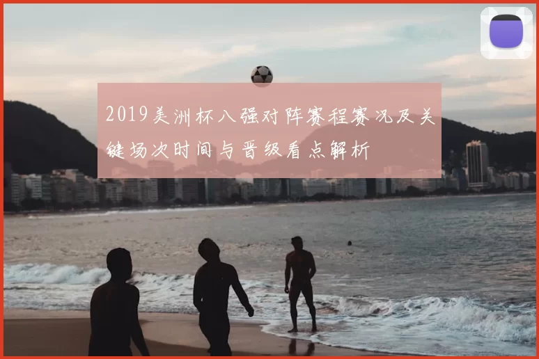 2019美洲杯八强对阵赛程赛况及关键场次时间与晋级看点解析
