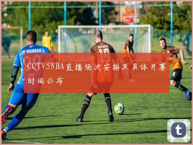 CCTV5NBA直播场次安排及具体开赛时间公布