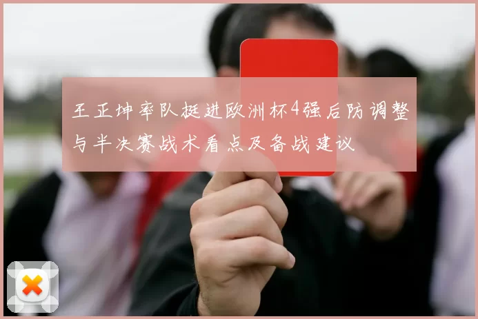 王正坤率队挺进欧洲杯4强后防调整与半决赛战术看点及备战建议