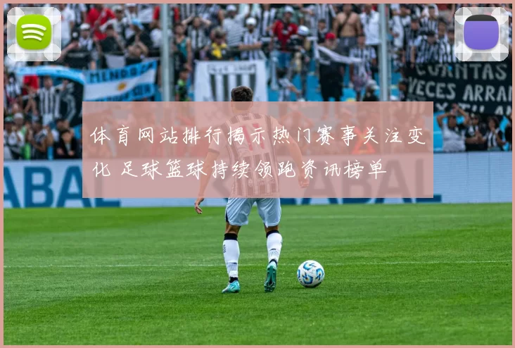 体育网站排行揭示热门赛事关注变化 足球篮球持续领跑资讯榜单