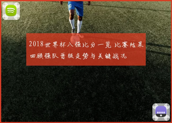 2018世界杯八强比分一览 比赛结果回顾强队晋级走势与关键战况