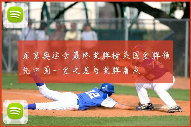 东京奥运会最终奖牌榜美国金牌领先中国一金之差与奖牌看点
