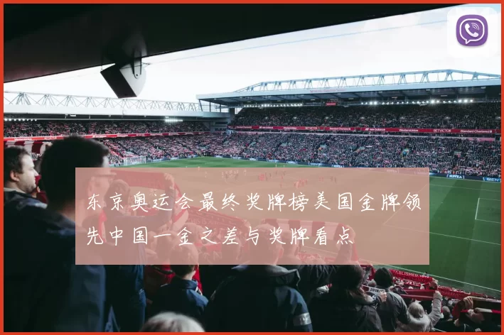 东京奥运会最终奖牌榜美国金牌领先中国一金之差与奖牌看点