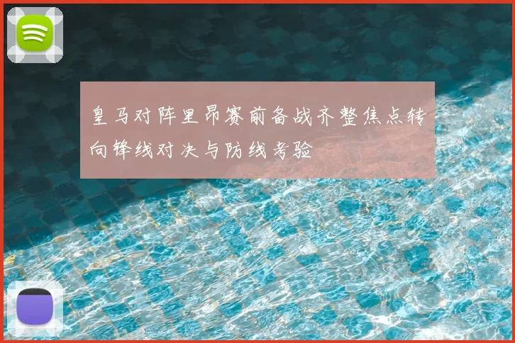 皇马对阵里昂赛前备战齐整焦点转向锋线对决与防线考验