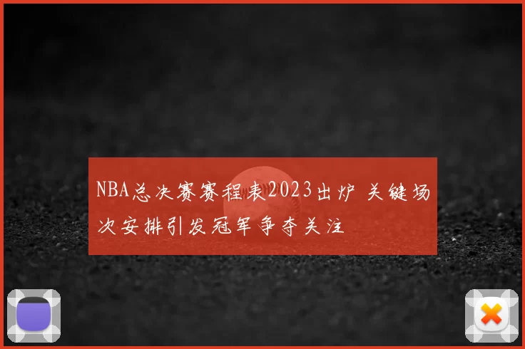 NBA总决赛赛程表2023出炉 关键场次安排引发冠军争夺关注