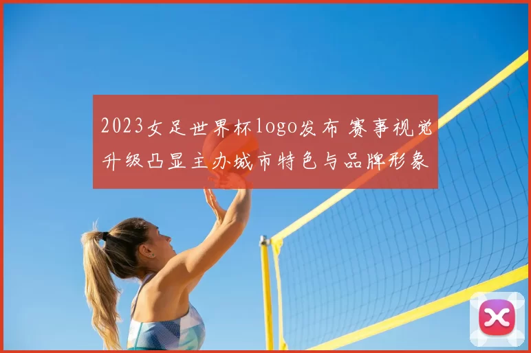 2023女足世界杯logo发布 赛事视觉升级凸显主办城市特色与品牌形象