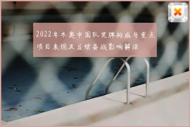 2022年冬奥中国队奖牌构成与重点项目表现及后续备战影响解读