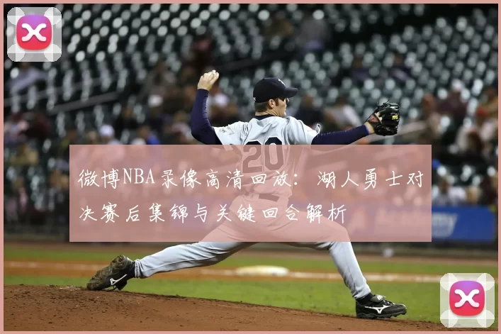 微博NBA录像高清回放：湖人勇士对决赛后集锦与关键回合解析