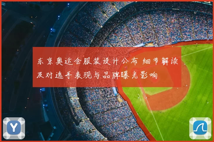 东京奥运会服装设计公布 细节解读及对选手表现与品牌曝光影响