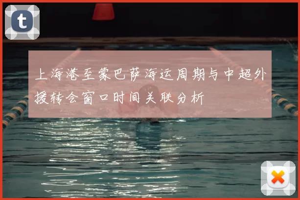 上海港至蒙巴萨海运周期与中超外援转会窗口时间关联分析