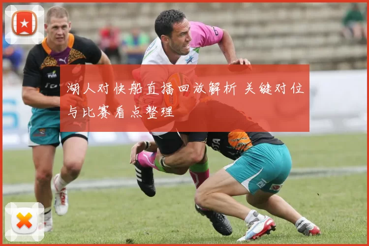 湖人对快船直播回放解析 关键对位与比赛看点整理