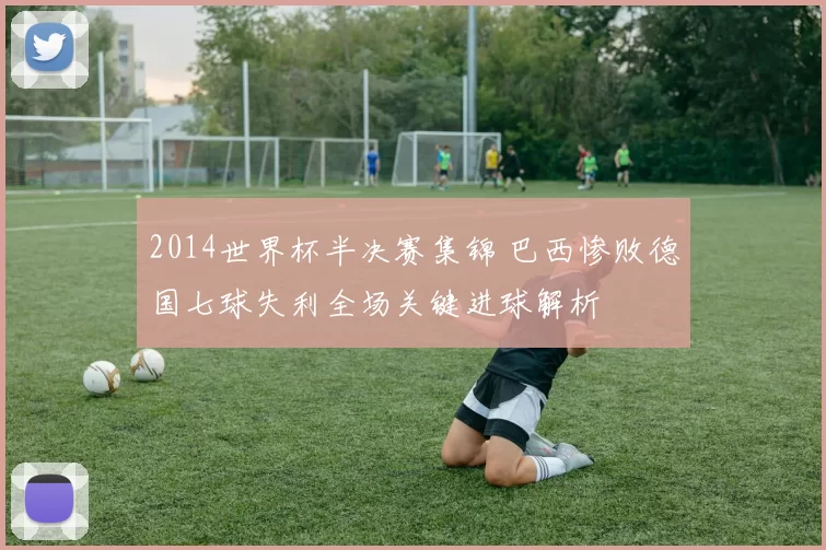 2014世界杯半决赛集锦 巴西惨败德国七球失利全场关键进球解析