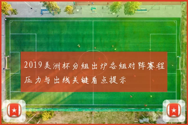 2019美洲杯分组出炉各组对阵赛程压力与出线关键看点提示
