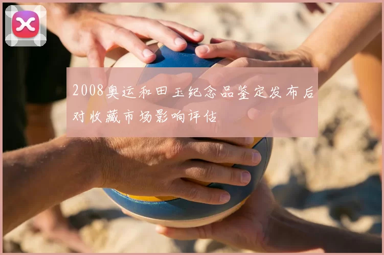 2008奥运和田玉纪念品鉴定发布后对收藏市场影响评估