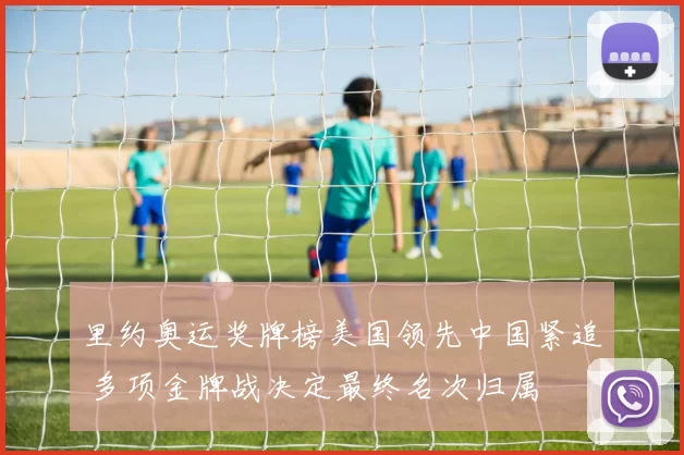 里约奥运奖牌榜美国领先中国紧追 多项金牌战决定最终名次归属