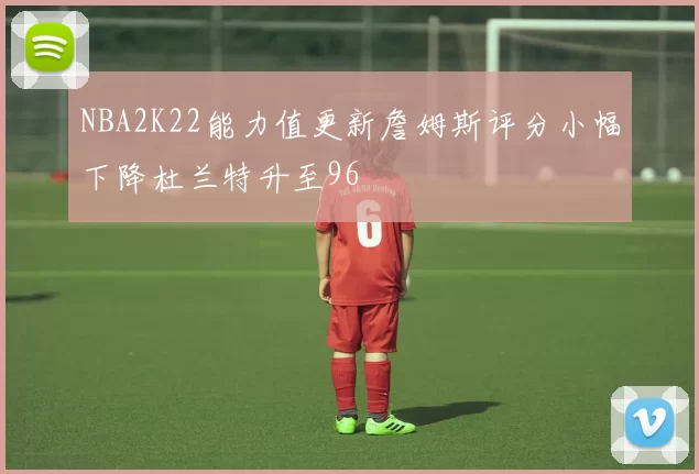 NBA2K22能力值更新詹姆斯评分小幅下降杜兰特升至96