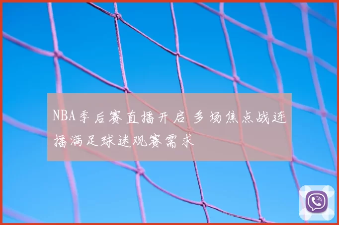 NBA季后赛直播开启 多场焦点战连播满足球迷观赛需求