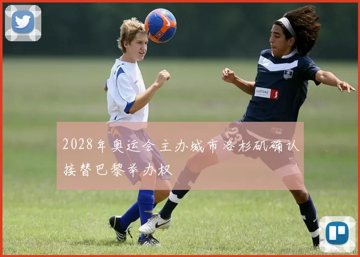 2028年奥运会主办城市洛杉矶确认接替巴黎举办权