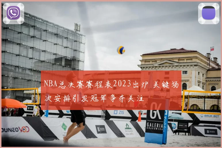 NBA总决赛赛程表2023出炉 关键场次安排引发冠军争夺关注