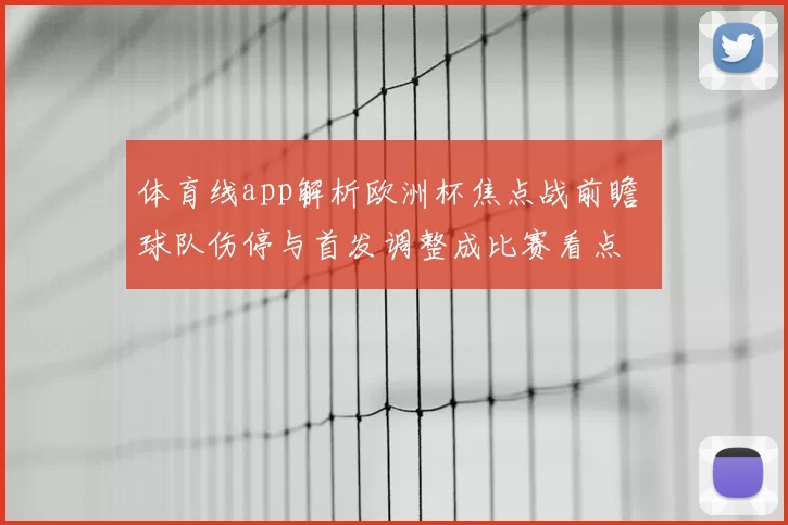 体育线app解析欧洲杯焦点战前瞻 球队伤停与首发调整成比赛看点