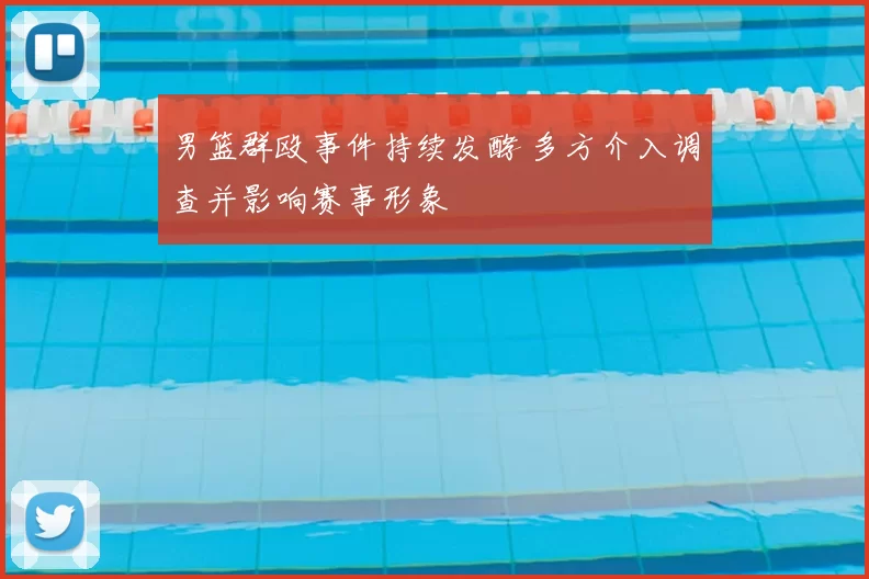 男篮群殴事件持续发酵 多方介入调查并影响赛事形象