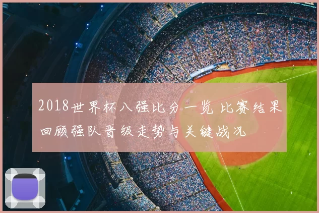 2018世界杯八强比分一览 比赛结果回顾强队晋级走势与关键战况