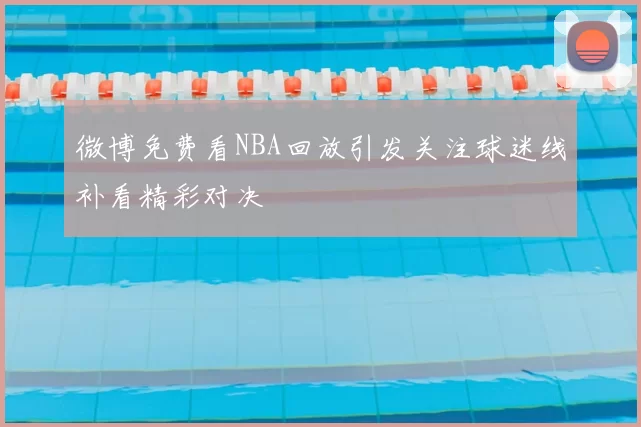 微博免费看NBA回放引发关注球迷线补看精彩对决